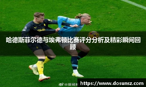 哈德斯菲尔德与埃弗顿比赛评分分析及精彩瞬间回顾