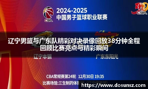 辽宁男篮与广东队精彩对决录像回放38分钟全程回顾比赛亮点与精彩瞬间