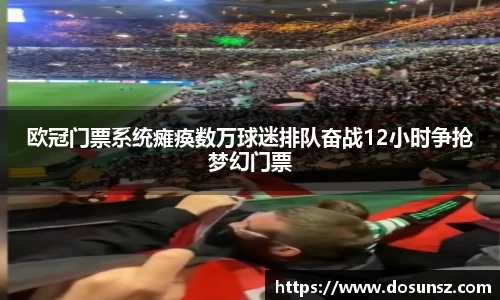 欧冠门票系统瘫痪数万球迷排队奋战12小时争抢梦幻门票