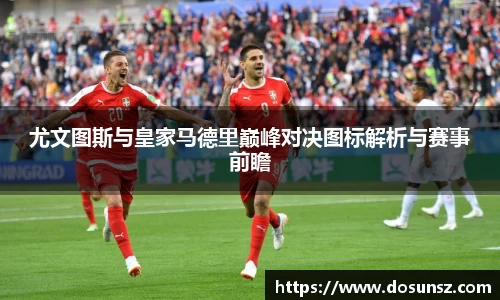 尤文图斯与皇家马德里巅峰对决图标解析与赛事前瞻